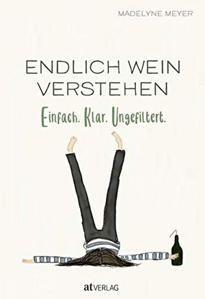 Endlich Wein verstehen: Einfach. Klar. Ungefiltert